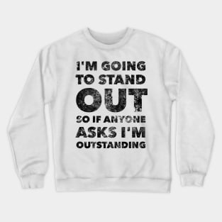 I'M GOING TO STAND OUT SO IF ANYONE ASKS I'M OUTSTANDING Crewneck Sweatshirt